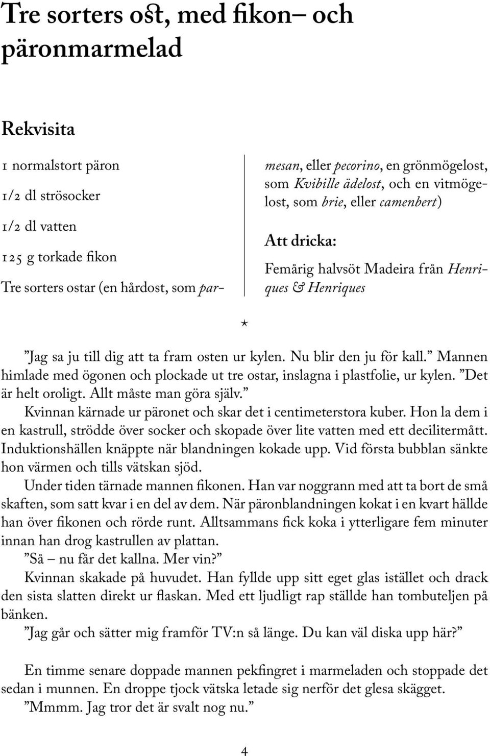 Nu blir den ju för kall. Mannen himlade med ögonen och plockade ut tre ostar, inslagna i plastfolie, ur kylen. Det är helt oroligt. Allt måste man göra själv.