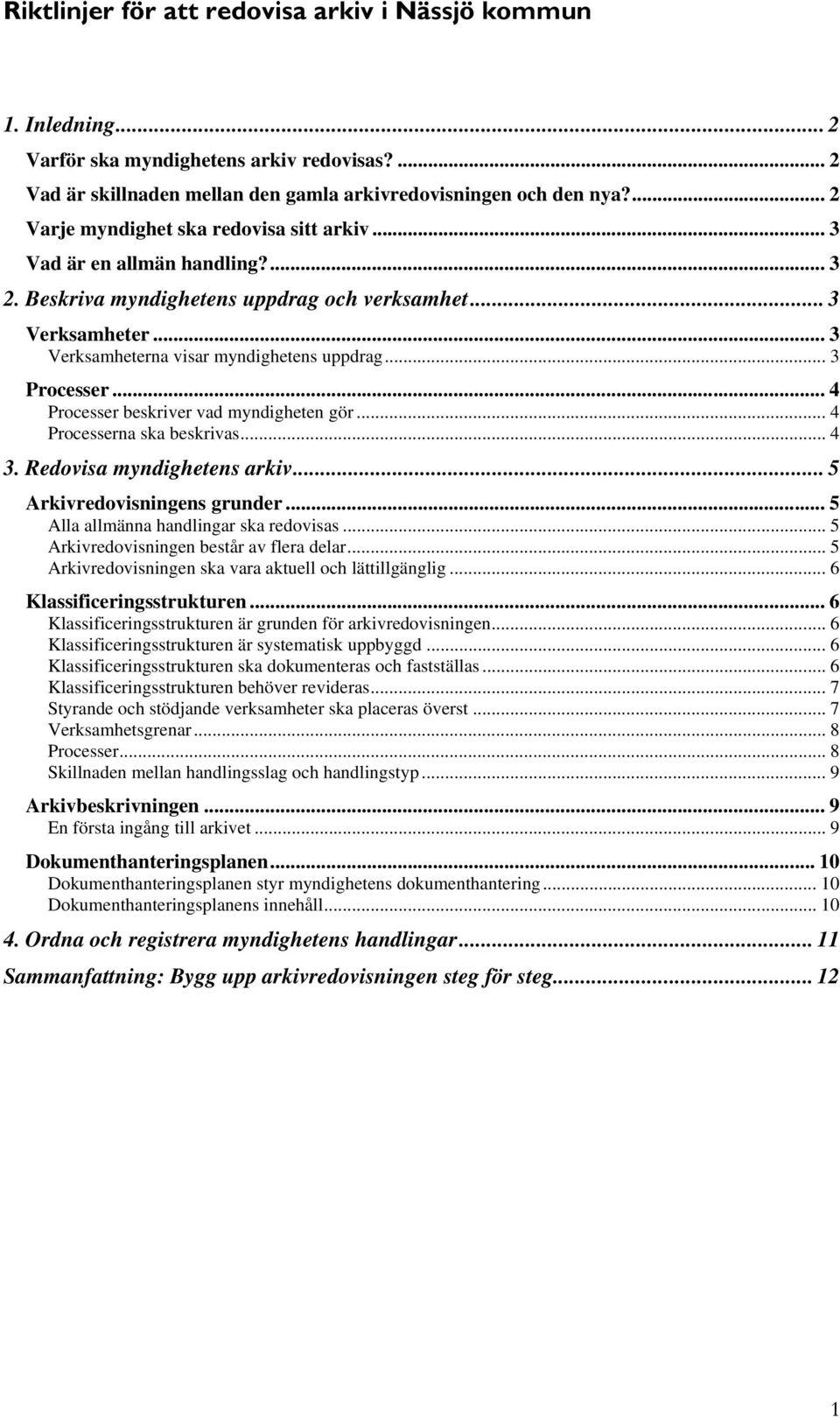 .. 4 Processer beskriver vad myndigheten gör... 4 Processerna ska beskrivas... 4 3. Redovisa myndighetens arkiv... 5 Arkivredovisningens grunder... 5 Alla allmänna handlingar ska redovisas.