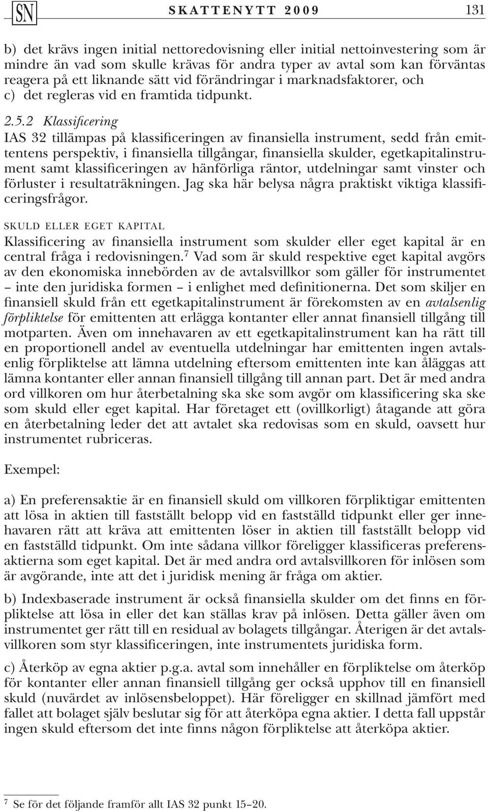 2 Klassificering IAS 32 tillämpas på klassificeringen av finansiella instrument, sedd från emittentens perspektiv, i finansiella tillgångar, finansiella skulder, egetkapitalinstrument samt