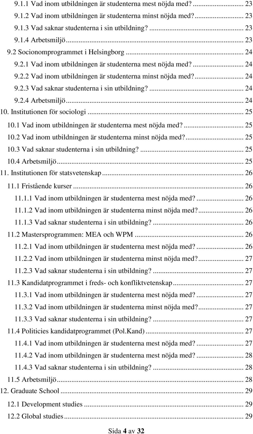 ... 24 9.2.4 Arbetsmiljö... 24 10. Institutionen för sociologi... 25 10.1 Vad inom utbildningen är studenterna mest nöjda med?... 25 10.2 Vad inom utbildningen är studenterna minst nöjda med?... 25 10.3 Vad saknar studenterna i sin utbildning?