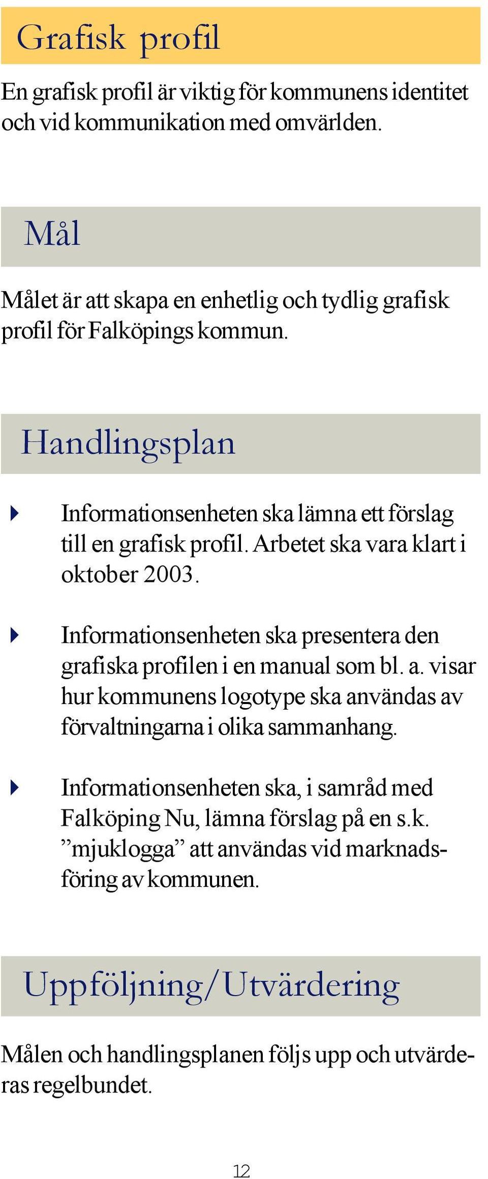 Arbetet ska vara klart i oktober 2003. Informationsenheten ska presentera den grafiska profilen i en manual som bl. a.