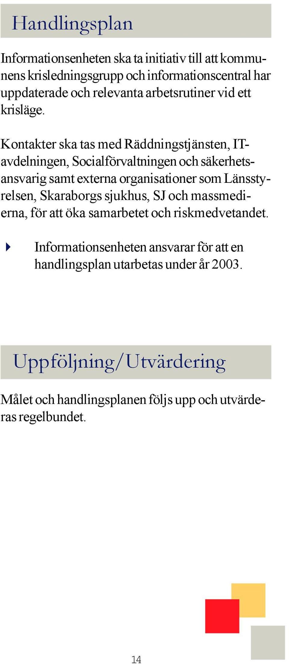 Kontakter ska tas med Räddningstjänsten, ITavdelningen, Socialförvaltningen och säkerhetsansvarig samt externa organisationer som