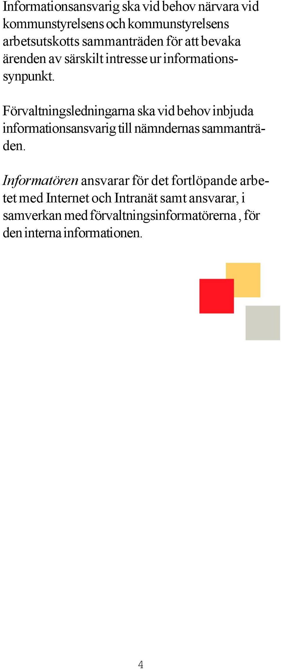 Förvaltningsledningarna ska vid behov inbjuda informationsansvarig till nämndernas sammanträden.