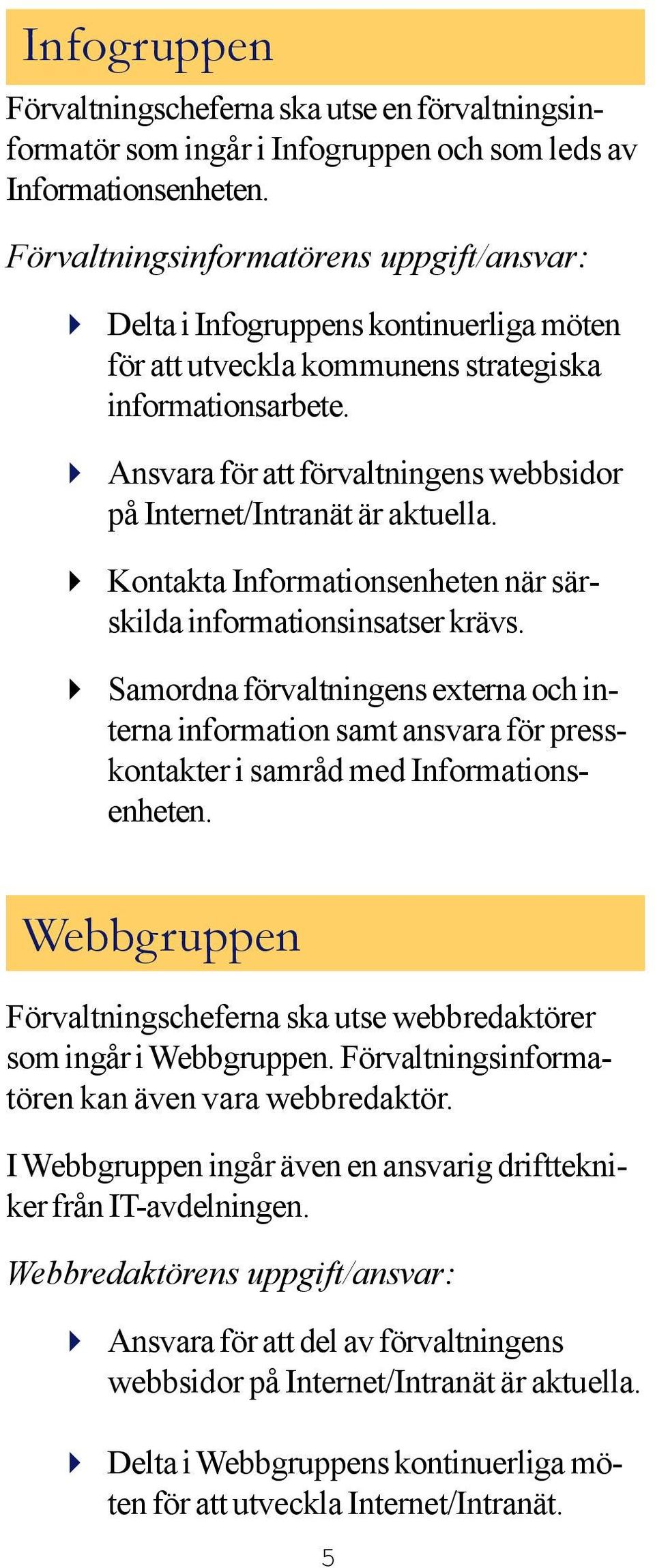 Ansvara för att förvaltningens webbsidor på Internet/Intranät är aktuella. Kontakta Informationsenheten när särskilda informationsinsatser krävs.