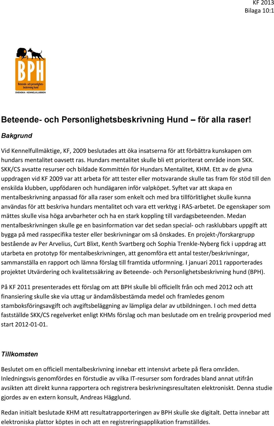 Ett av de givna uppdragen vid KF 2009 var att arbeta för att tester eller motsvarande skulle tas fram för stöd till den enskilda klubben, uppfödaren och hundägaren inför valpköpet.