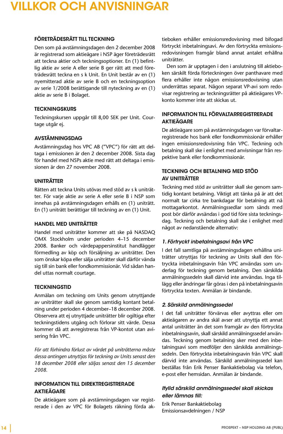 En Unit består av en (1) nyemitterad aktie av serie B och en teckningsoption av serie 1/2008 berättigande till nyteckning av en (1) aktie av serie B i Bolaget.