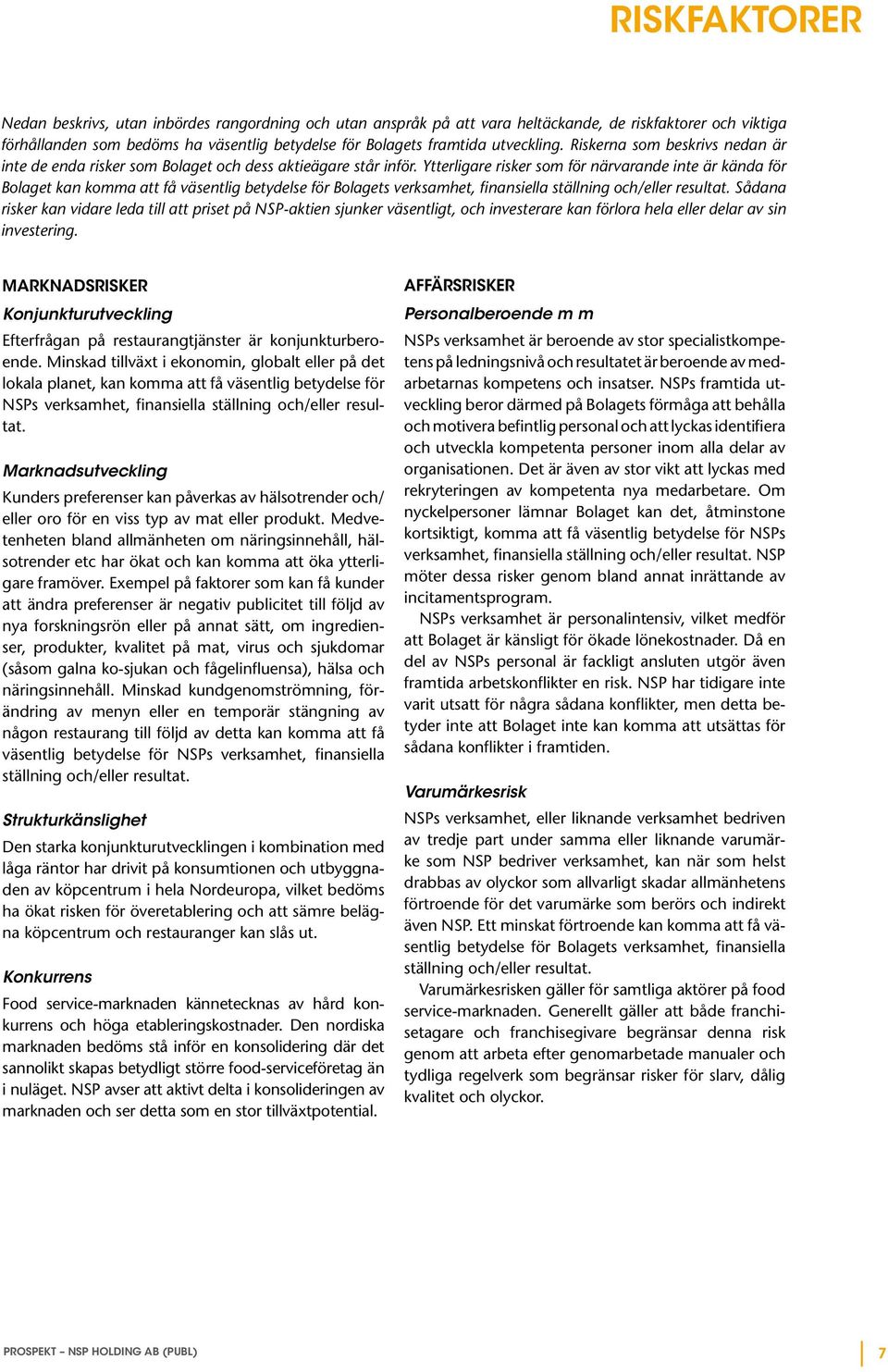 Ytterligare risker som för närvarande inte är kända för Bolaget kan komma att få väsentlig betydelse för Bolagets verksamhet, finansiella ställning och/eller resultat.