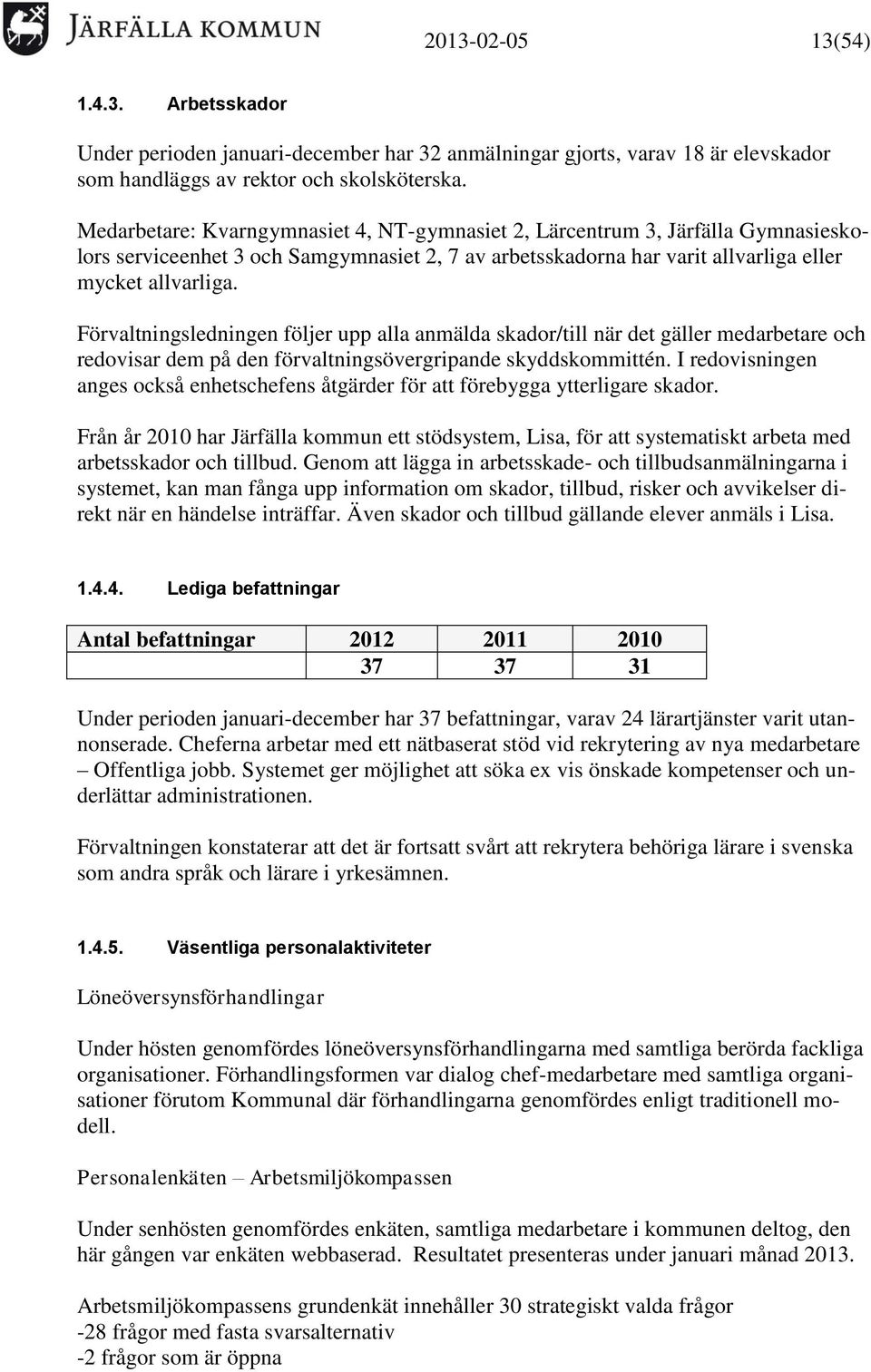 Förvaltningsledningen följer upp alla anmälda skador/till när det gäller medarbetare och redovisar dem på den förvaltningsövergripande skyddskommittén.