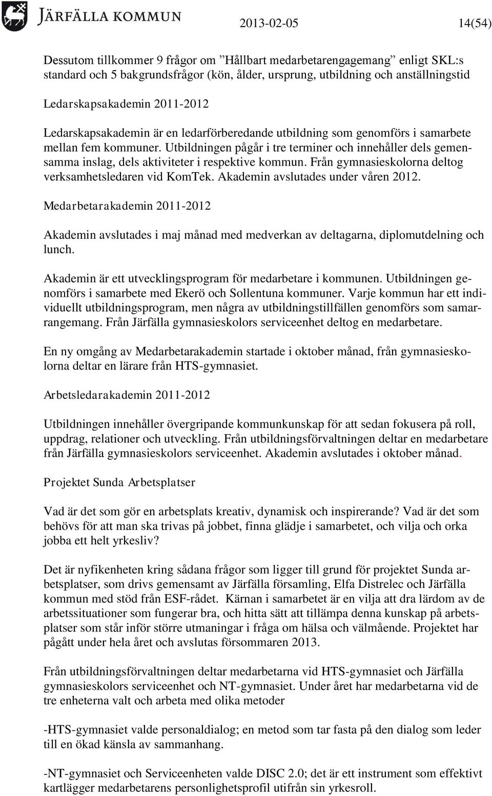 Utbildningen pågår i tre terminer och innehåller dels gemensamma inslag, dels aktiviteter i respektive kommun. Från gymnasieskolorna deltog verksamhetsledaren vid KomTek.