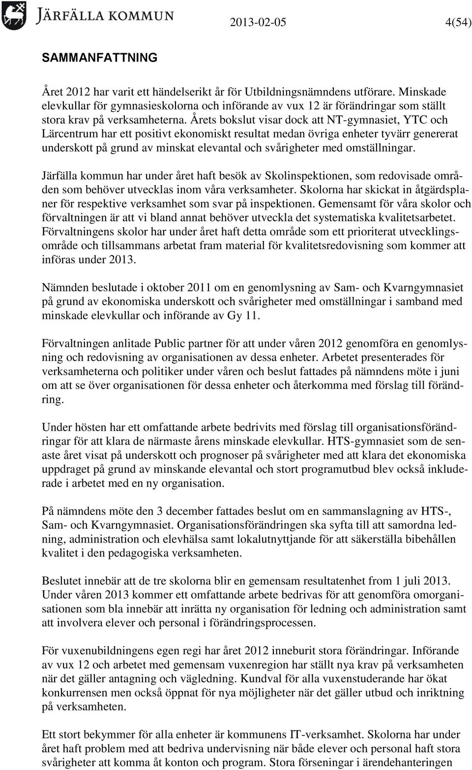 Årets bokslut visar dock att NT-gymnasiet, YTC och Lärcentrum har ett positivt ekonomiskt resultat medan övriga enheter tyvärr genererat underskott på grund av minskat elevantal och svårigheter med