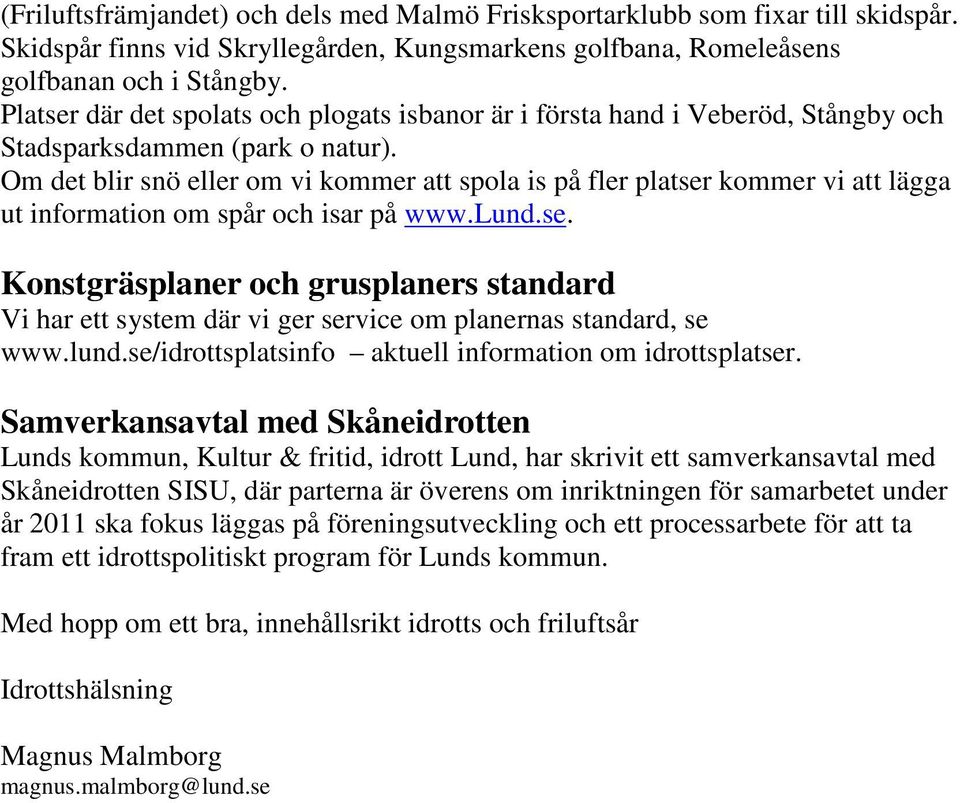 Om det blir snö eller om vi kommer att spola is på fler platser kommer vi att lägga ut information om spår och isar på www.lund.se. Konstgräsplaner och grusplaners standard Vi har ett system där vi ger service om planernas standard, se www.