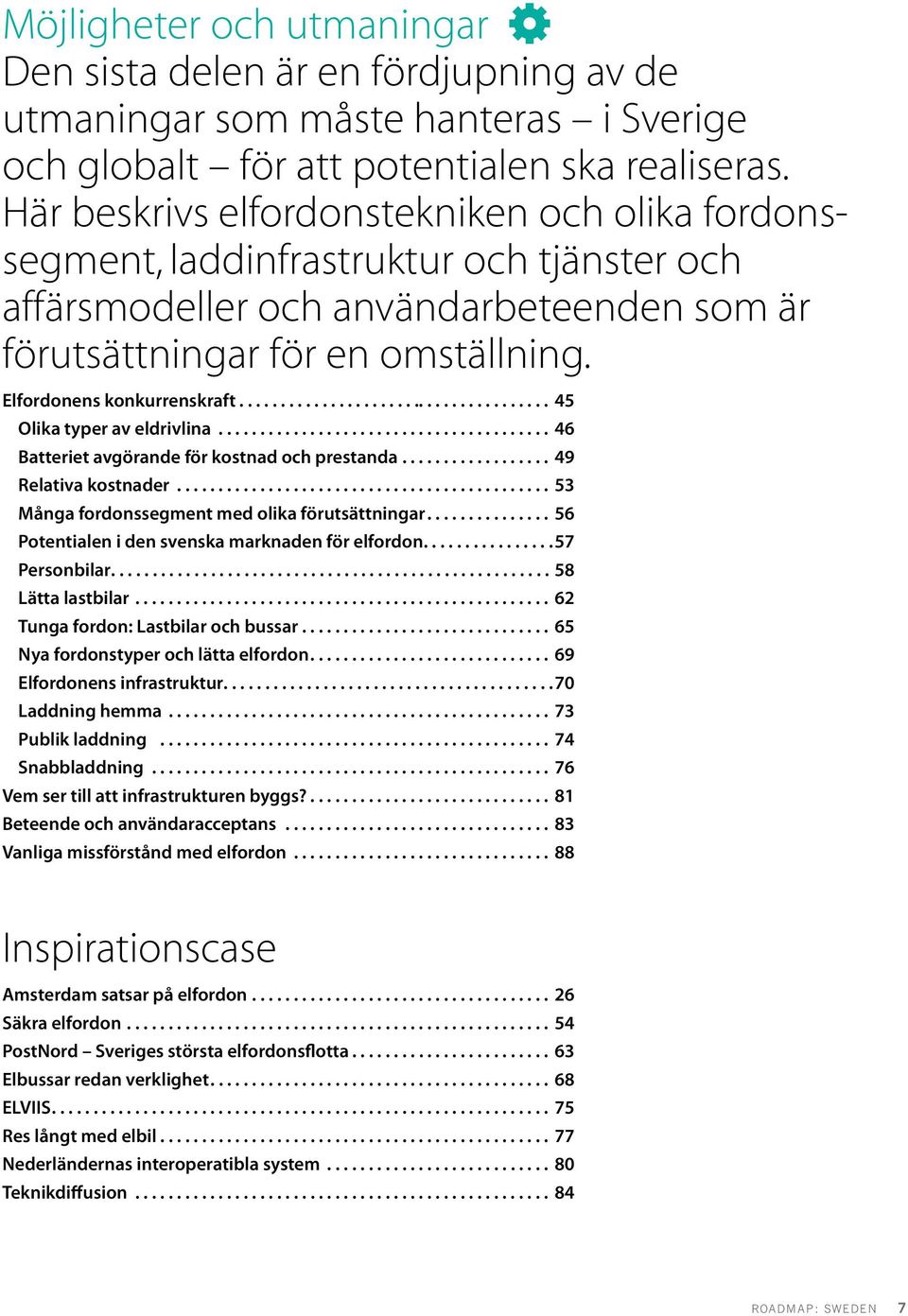 ..................................... 45 Olika typer av eldrivlina........................................ 46 Batteriet avgörande för kostnad och prestanda.................. 49 Relativa kostnader.