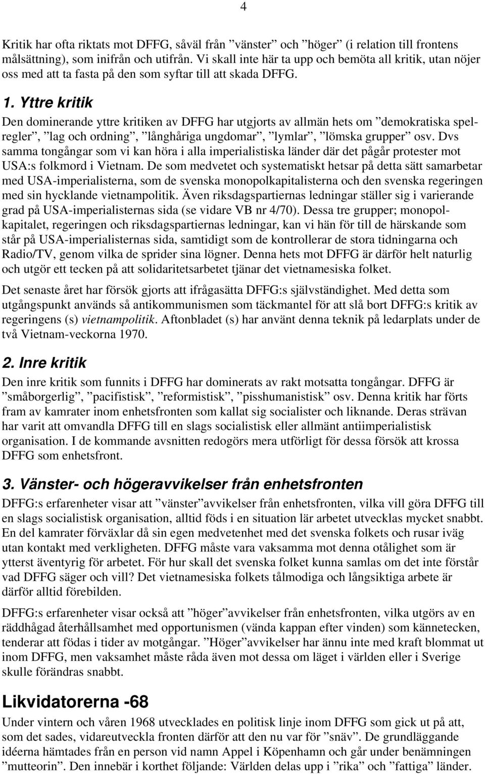 Yttre kritik Den dominerande yttre kritiken av DFFG har utgjorts av allmän hets om demokratiska spelregler, lag och ordning, långhåriga ungdomar, lymlar, lömska grupper osv.