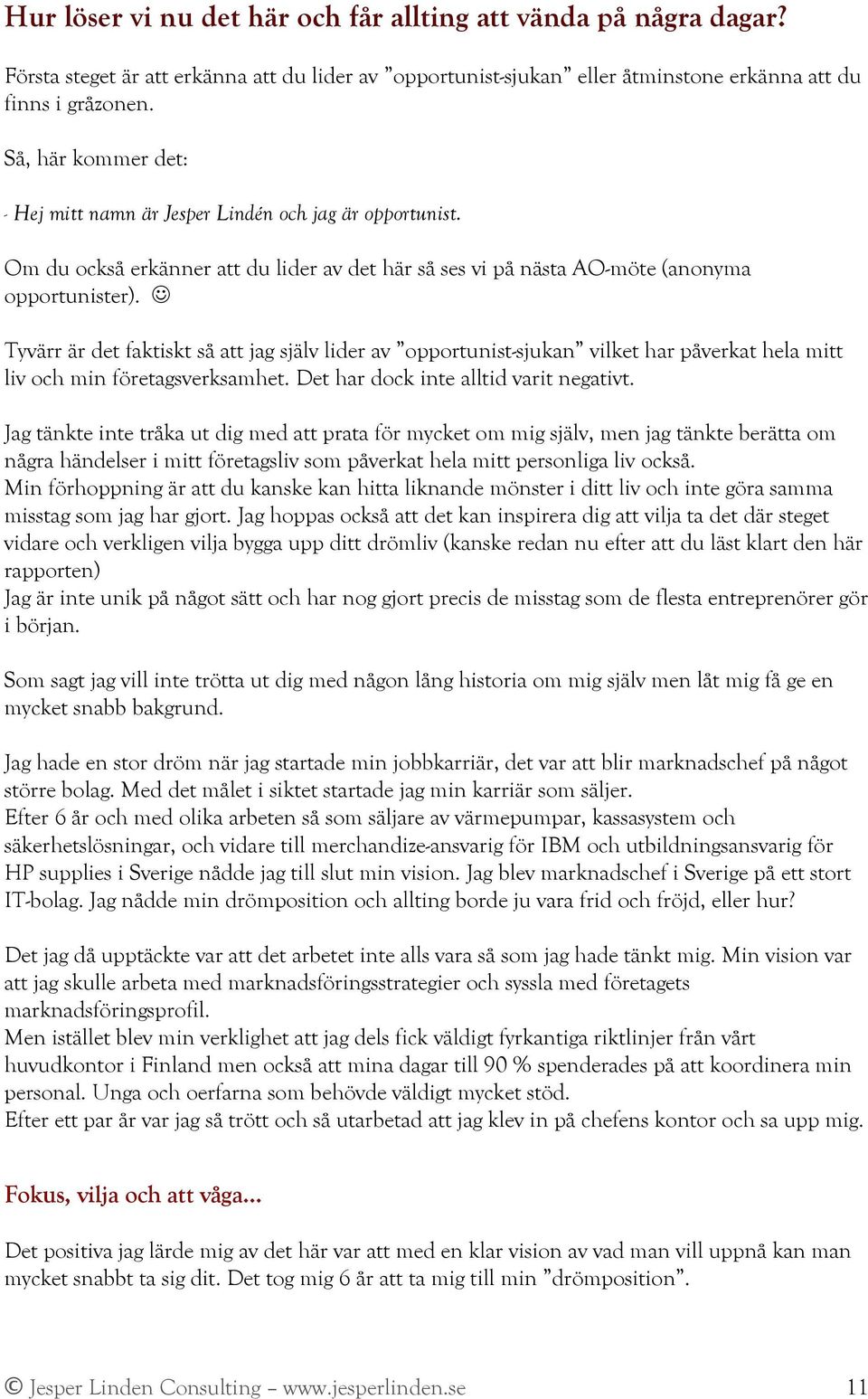 Tyvärr är det faktiskt så att jag själv lider av opportunist-sjukan vilket har påverkat hela mitt liv och min företagsverksamhet. Det har dock inte alltid varit negativt.