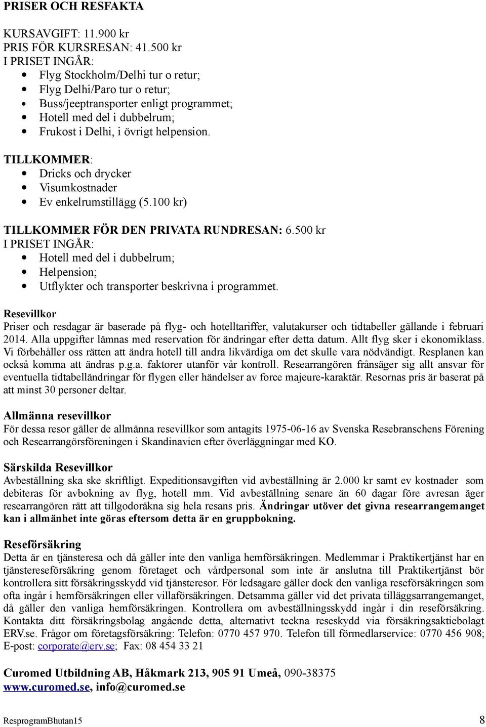 TILLKOMMER: Dricks och drycker Visumkostnader Ev enkelrumstillägg (5.100 kr) TILLKOMMER FÖR DEN PRIVATA RUNDRESAN: 6.