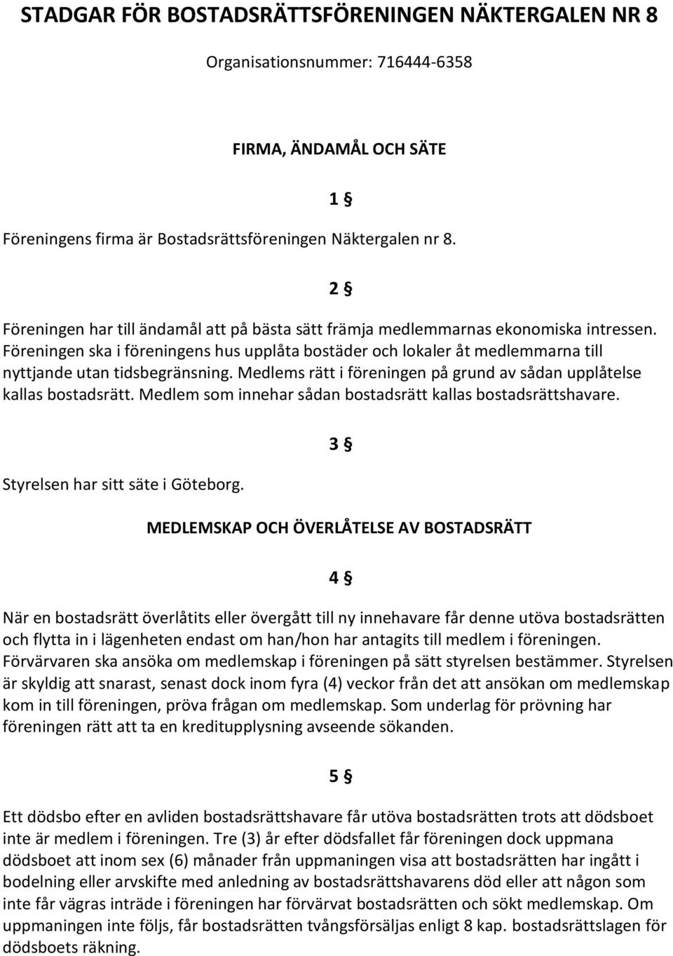 Föreningen ska i föreningens hus upplåta bostäder och lokaler åt medlemmarna till nyttjande utan tidsbegränsning. Medlems rätt i föreningen på grund av sådan upplåtelse kallas bostadsrätt.