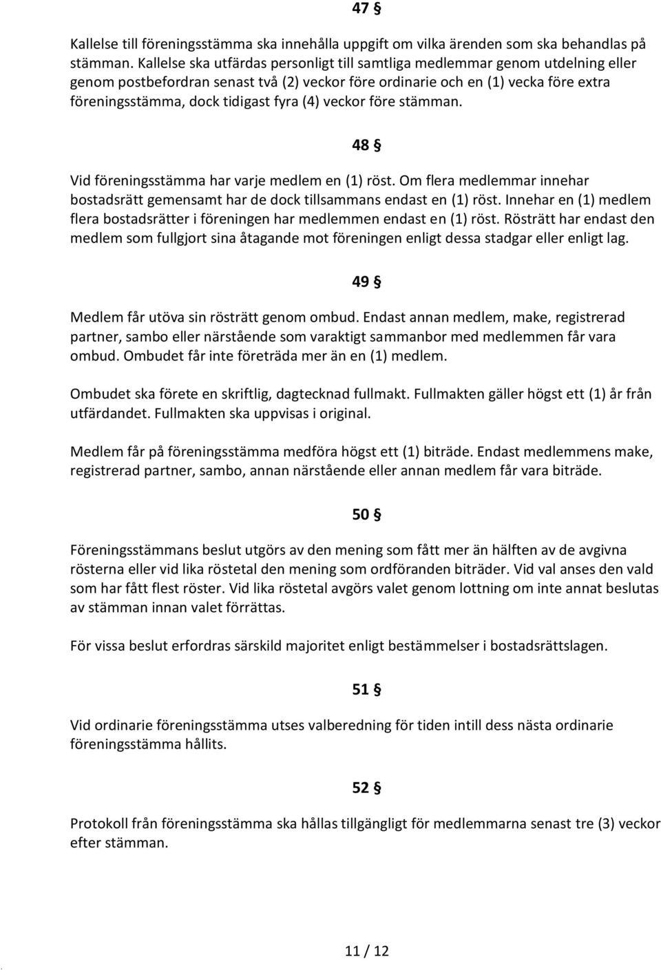 (4) veckor före stämman. 48 Vid föreningsstämma har varje medlem en (1) röst. Om flera medlemmar innehar bostadsrätt gemensamt har de dock tillsammans endast en (1) röst.