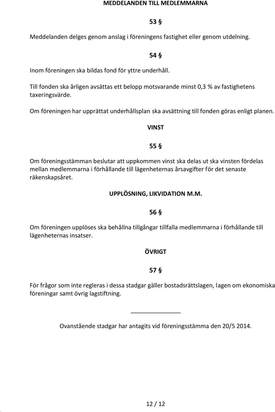 VINST 55 Om föreningsstämman beslutar att uppkommen vinst ska delas ut ska vinsten fördelas mellan medlemmarna i förhållande till lägenheternas årsavgifter för det senaste räkenskapsåret.