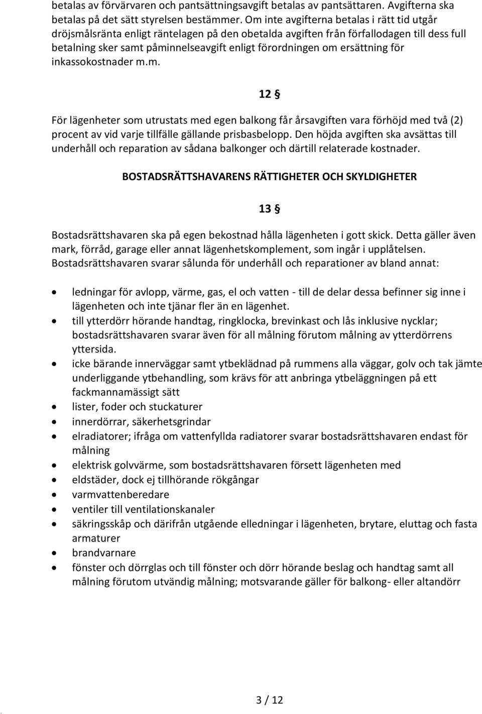 ersättning för inkassokostnader m.m. 12 För lägenheter som utrustats med egen balkong får årsavgiften vara förhöjd med två (2) procent av vid varje tillfälle gällande prisbasbelopp.