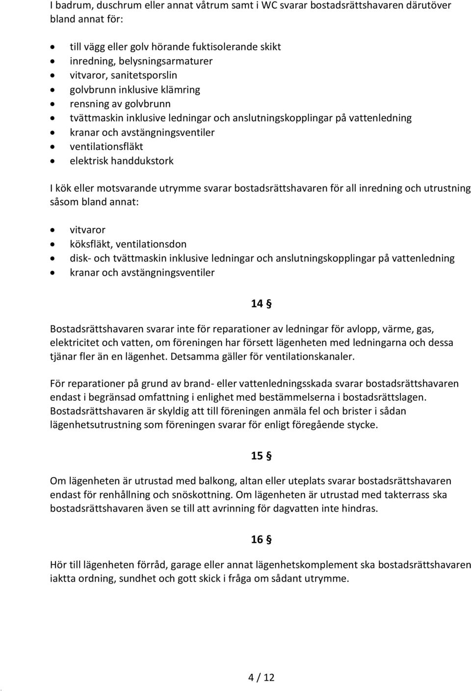 elektrisk handdukstork I kök eller motsvarande utrymme svarar bostadsrättshavaren för all inredning och utrustning såsom bland annat: vitvaror köksfläkt, ventilationsdon disk- och tvättmaskin