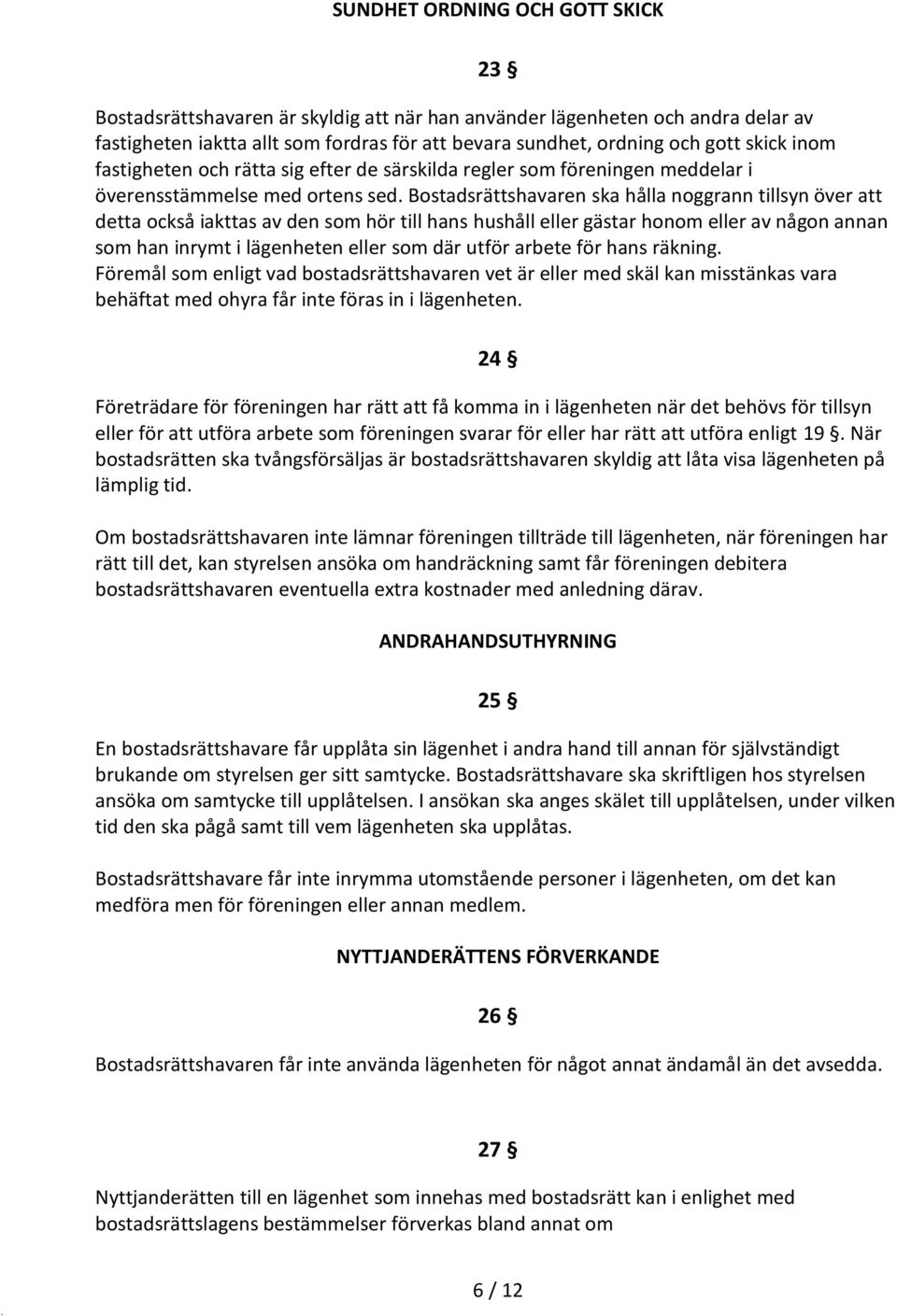 Bostadsrättshavaren ska hålla noggrann tillsyn över att detta också iakttas av den som hör till hans hushåll eller gästar honom eller av någon annan som han inrymt i lägenheten eller som där utför