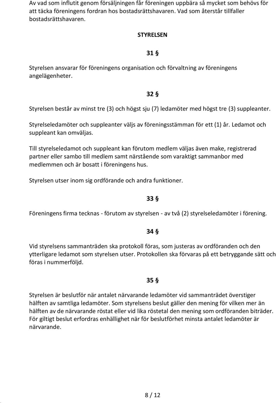 32 Styrelsen består av minst tre (3) och högst sju (7) ledamöter med högst tre (3) suppleanter. Styrelseledamöter och suppleanter väljs av föreningsstämman för ett (1) år.