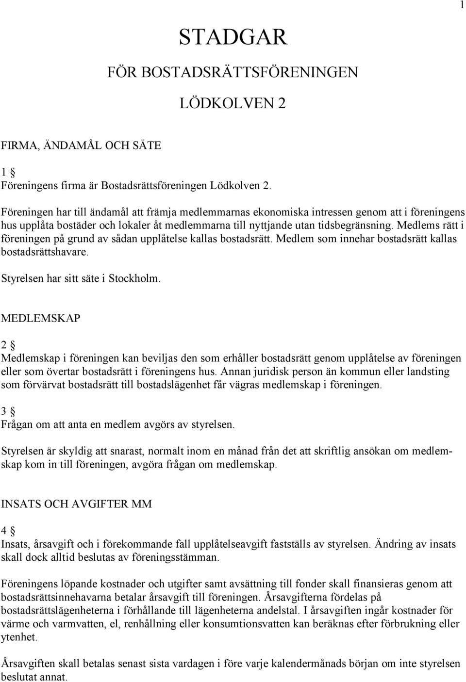 Medlems rätt i föreningen på grund av sådan upplåtelse kallas bostadsrätt. Medlem som innehar bostadsrätt kallas bostadsrättshavare. Styrelsen har sitt säte i Stockholm.