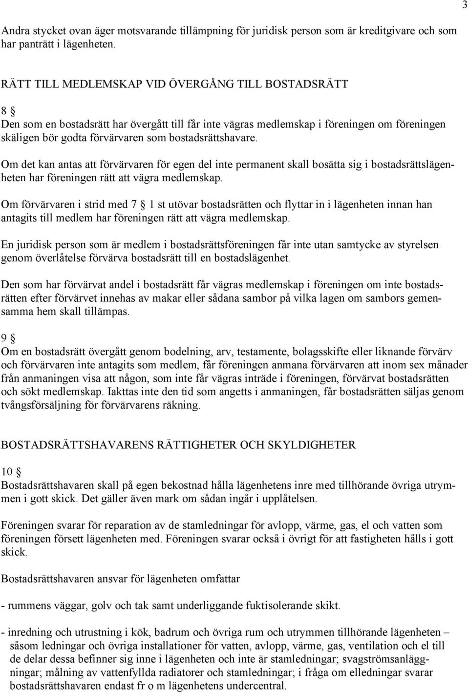 bostadsrättshavare. Om det kan antas att förvärvaren för egen del inte permanent skall bosätta sig i bostadsrättslägenheten har föreningen rätt att vägra medlemskap.