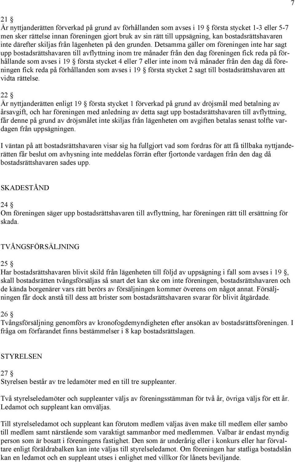 Detsamma gäller om föreningen inte har sagt upp bostadsrättshavaren till avflyttning inom tre månader från den dag föreningen fick reda på förhållande som avses i 19 första stycket 4 eller 7 eller