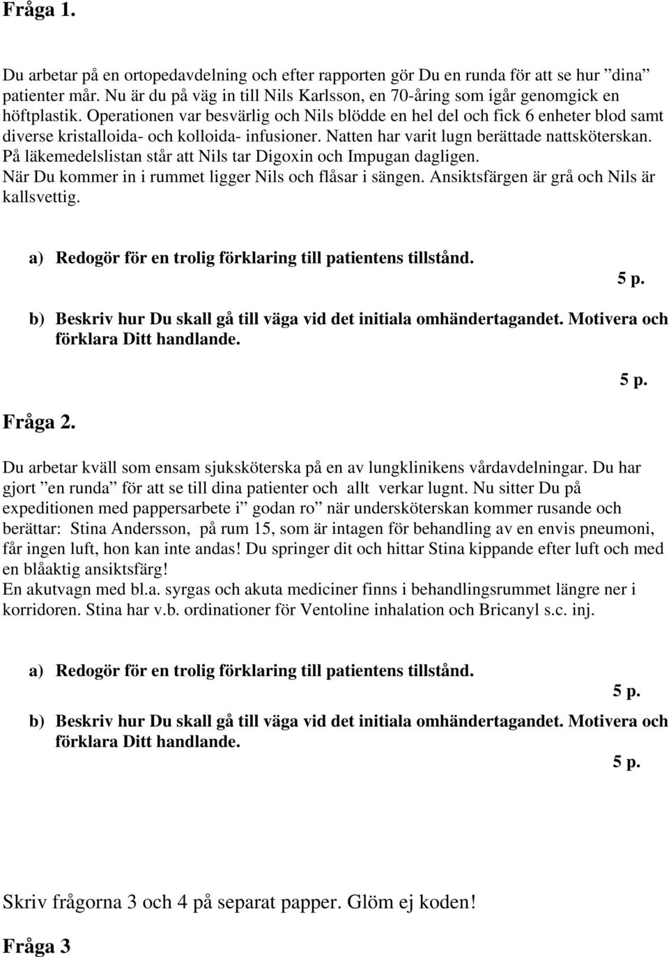 På läkemedelslistan står att Nils tar Digoxin och Impugan dagligen. När Du kommer in i rummet ligger Nils och flåsar i sängen. Ansiktsfärgen är grå och Nils är kallsvettig.