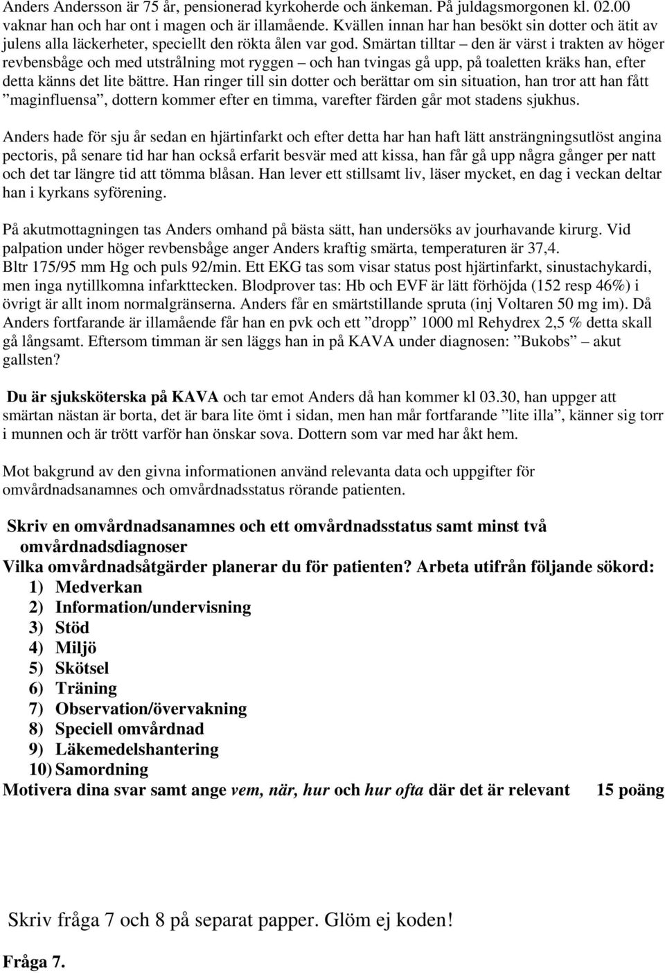 Smärtan tilltar den är värst i trakten av höger revbensbåge och med utstrålning mot ryggen och han tvingas gå upp, på toaletten kräks han, efter detta känns det lite bättre.