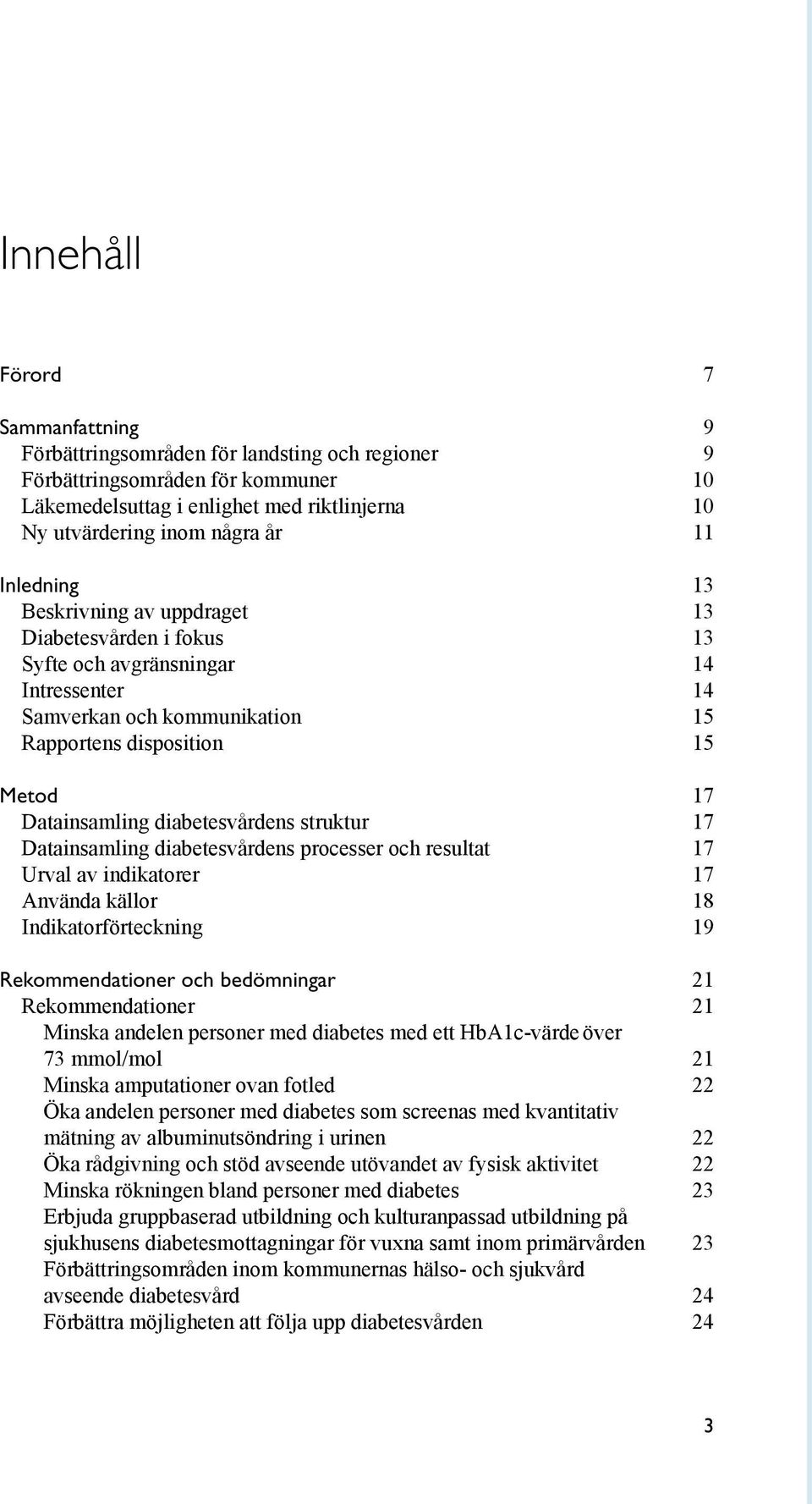 Datainsamling diabetesvårdens struktur 17 Datainsamling diabetesvårdens processer och resultat 17 Urval av indikatorer 17 Använda källor 18 Indikatorförteckning 19 Rekommendationer och bedömningar 21