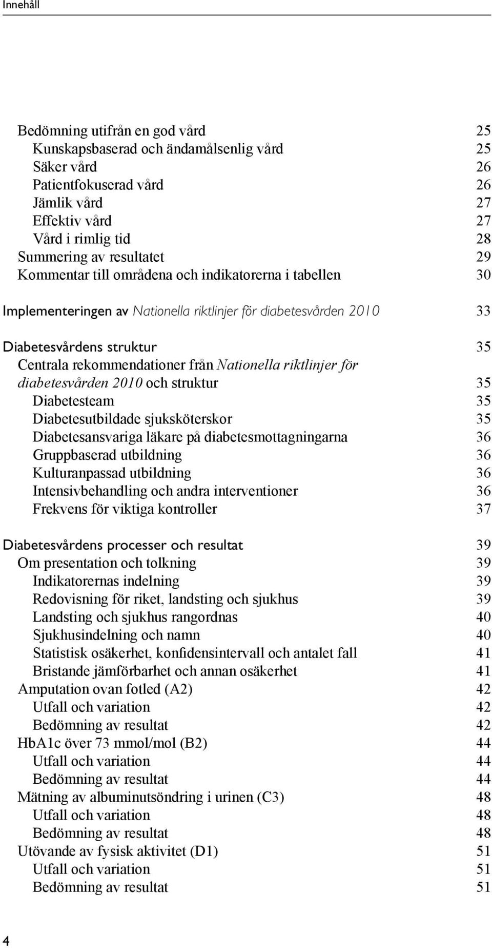 riktlinjer för diabetesvården 2010 och struktur 35 Diabetesteam 35 Diabetesutbildade sjuksköterskor 35 Diabetesansvariga läkare på diabetesmottagningarna 36 Gruppbaserad utbildning 36 Kulturanpassad