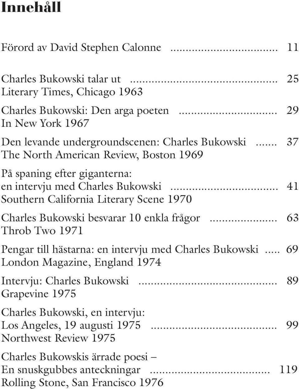 .. 41 Southern California Literary Scene 1970 Charles Bukowski besvarar 10 enkla frågor... 63 Throb Two 1971 Pengar till hästarna: en intervju med Charles Bukowski.