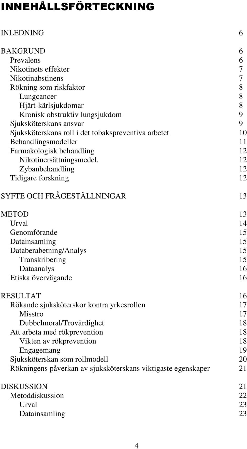 12 Zybanbehandling 12 Tidigare forskning 12 SYFTE OCH FRÅGESTÄLLNINGAR 13 METOD 13 Urval 14 Genomförande 15 Datainsamling 15 Databerabetning/Analys 15 Transkribering 15 Dataanalys 16 Etiska