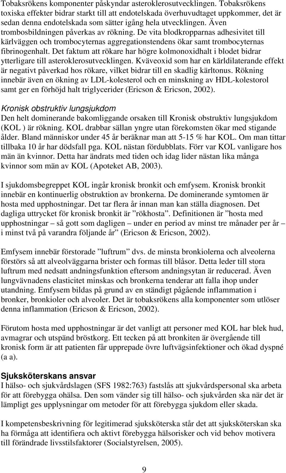 Även trombosbildningen påverkas av rökning. De vita blodkropparnas adhesivitet till kärlväggen och trombocyternas aggregationstendens ökar samt trombocyternas fibrinogenhalt.