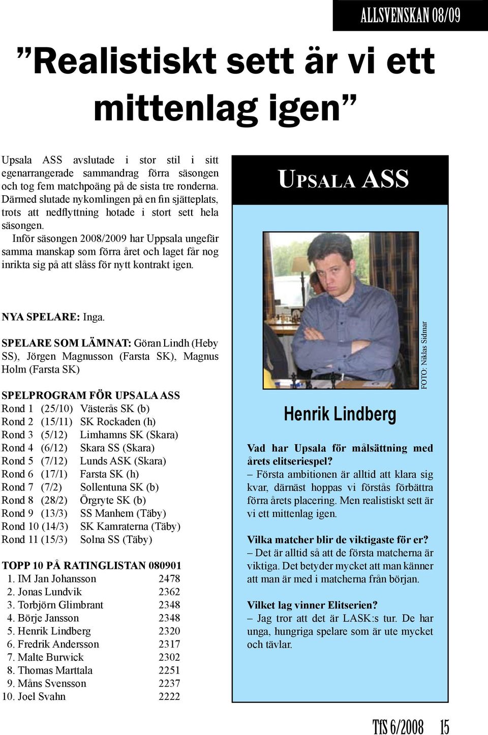 Inför säsongen 2008/2009 har Uppsala ungefär samma manskap som förra året och laget får nog inrikta sig på att slåss för nytt kontrakt igen. Upsala ASS NYA SPELARE: Inga.