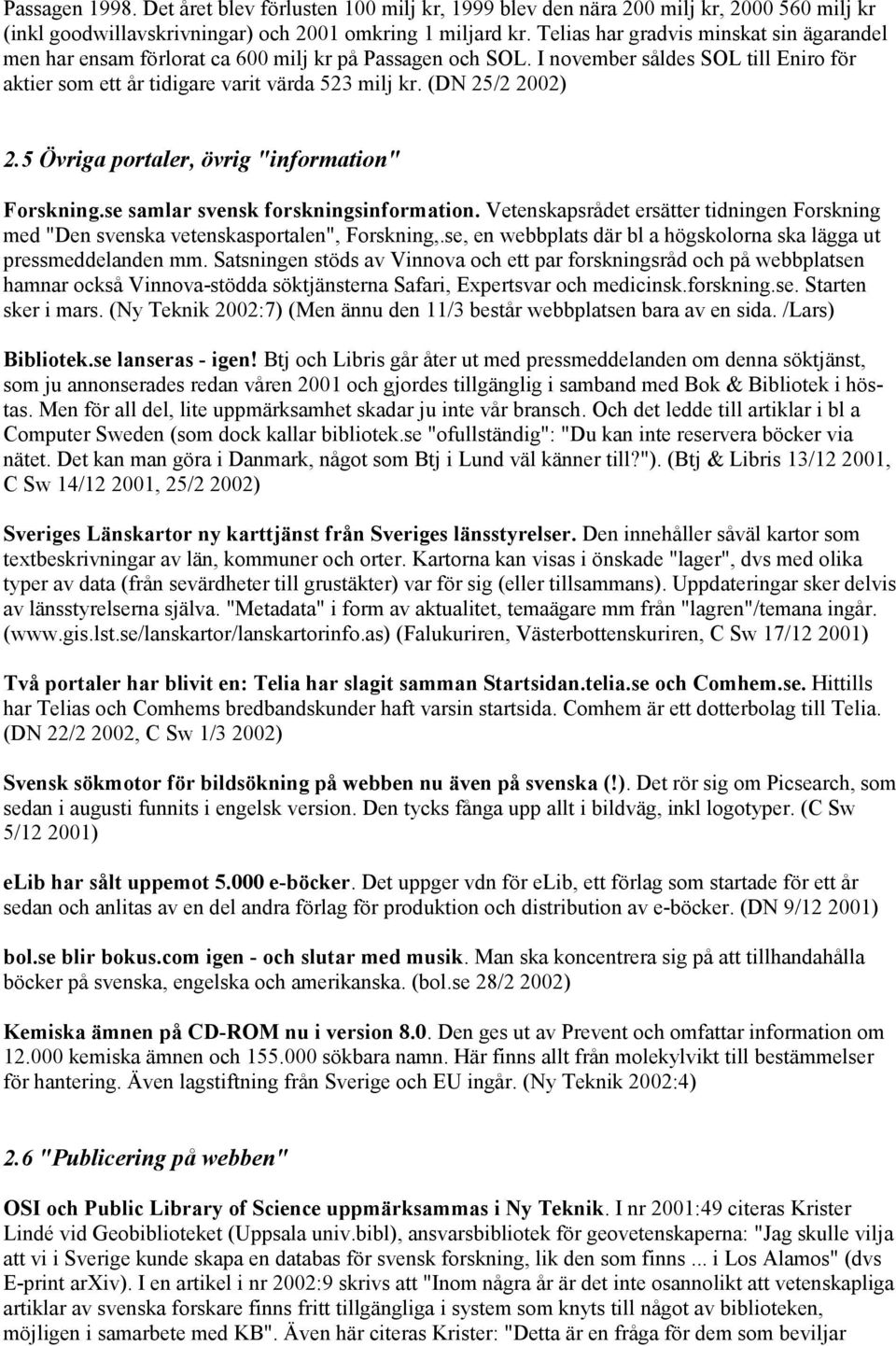 (DN 25/2 2002) 2.5 Övriga portaler, övrig "information" Forskning.se samlar svensk forskningsinformation. Vetenskapsrådet ersätter tidningen Forskning med "Den svenska vetenskasportalen", Forskning,.