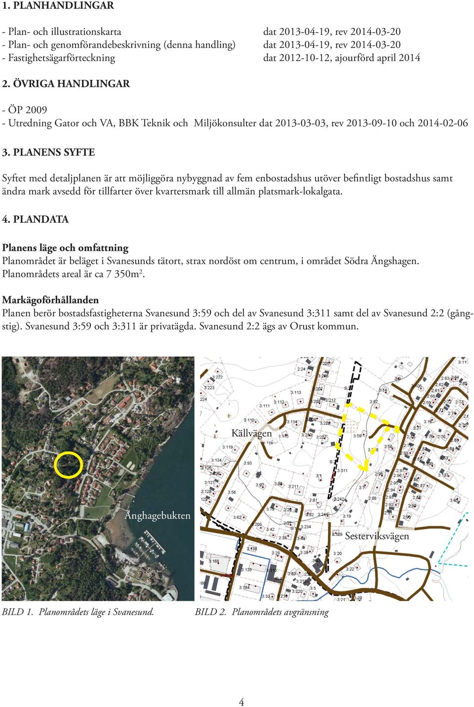 PLANENS SYFTE Syftet med detaljplanen är att möjliggöra nybyggnad av fem enbostadshus utöver befintligt bostadshus samt ändra mark avsedd för tillfarter över kvartersmark till allmän