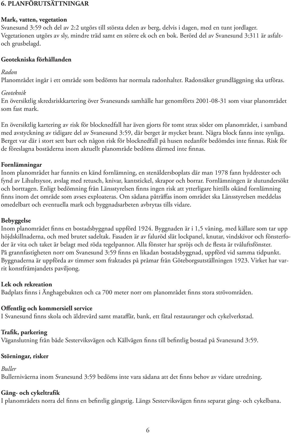 Geotekniska förhållanden Radon Planområdet ingår i ett område som bedömts har normala radonhalter. Radonsäker grundläggning ska utföras.