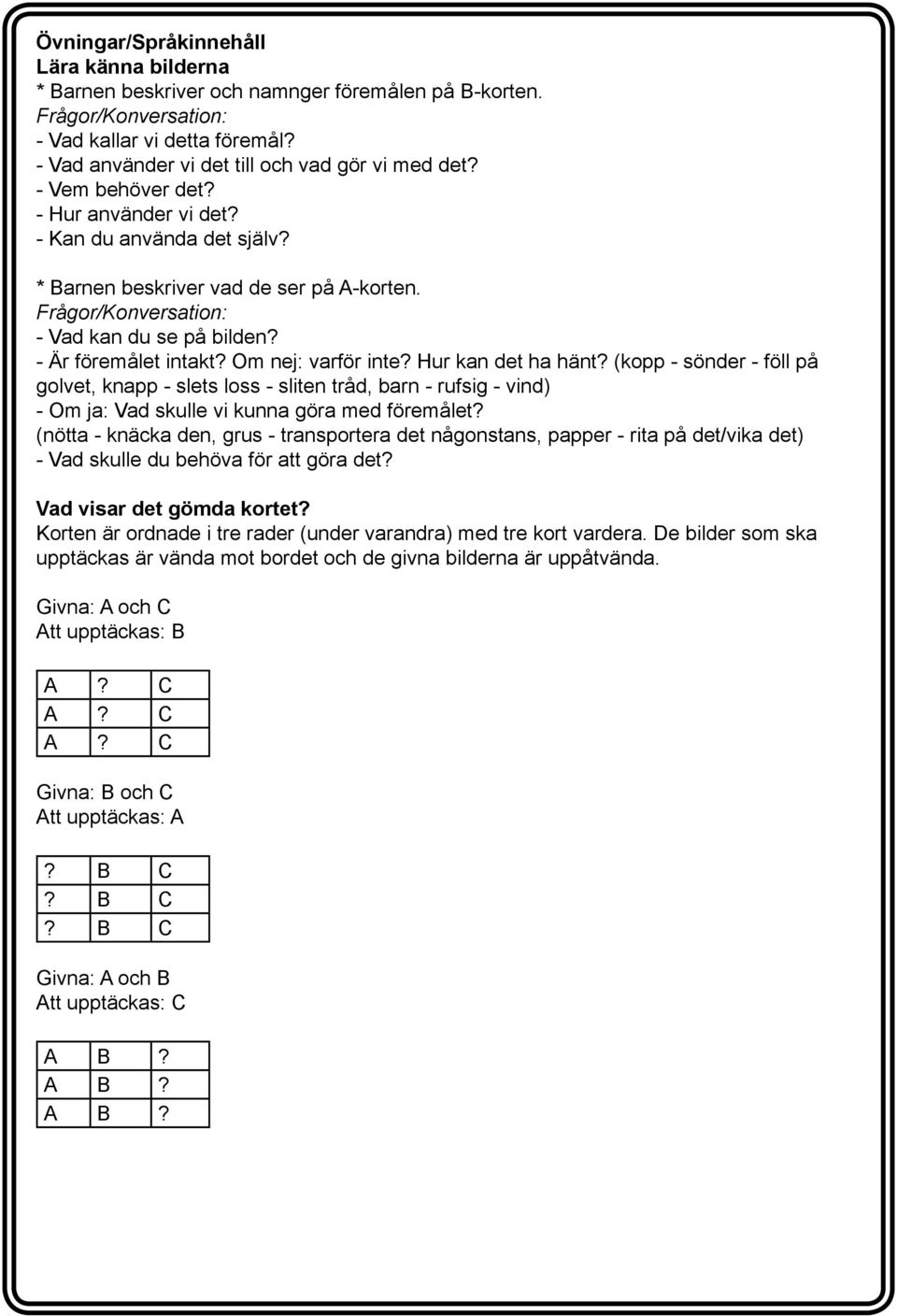 Om nej: varför inte? Hur kan det ha hänt? (kopp - sönder - föll på golvet, knapp - slets loss - sliten tråd, barn - rufsig - vind) - Om ja: Vad skulle vi kunna göra med föremålet?