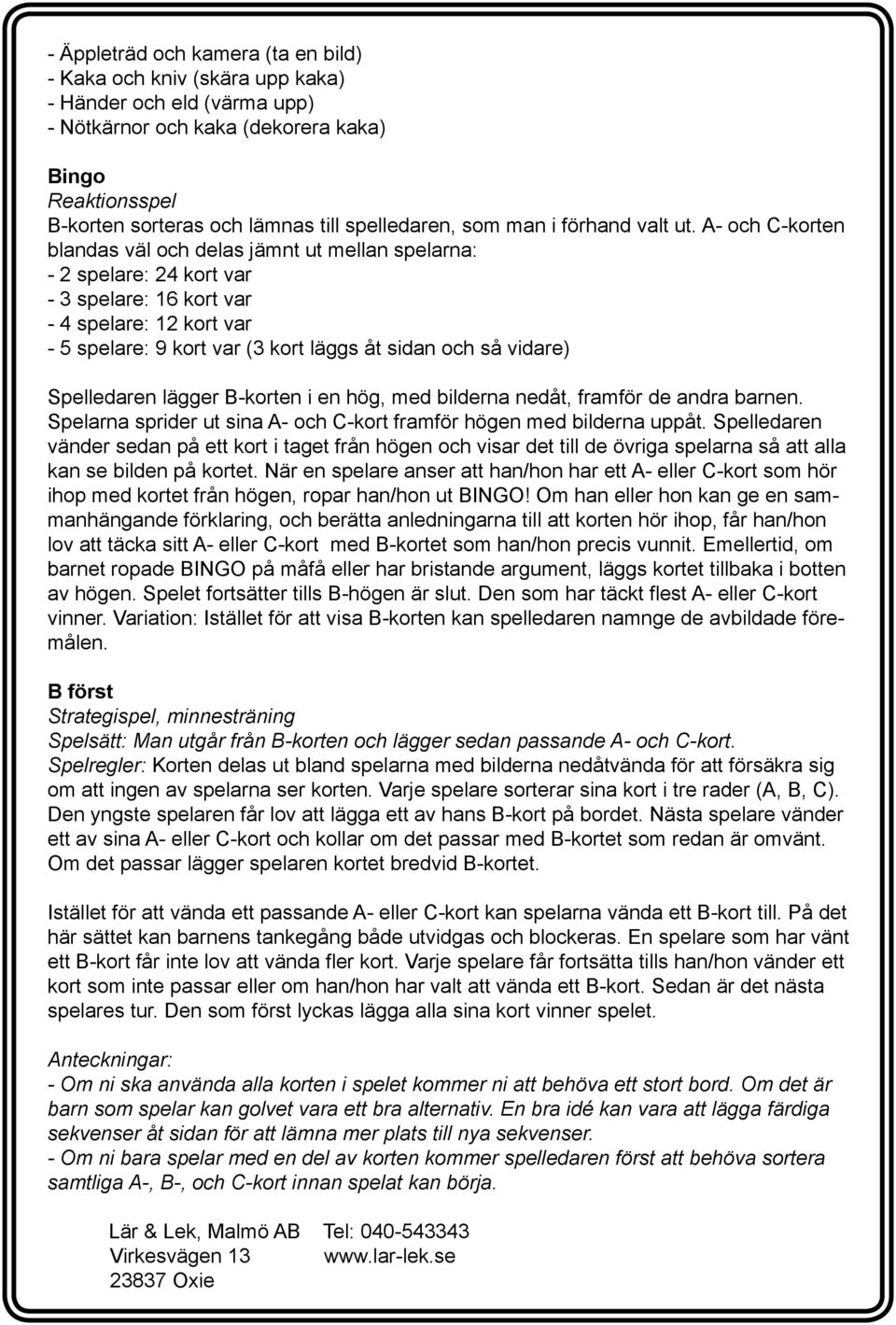 A- och C-korten blandas väl och delas jämnt ut mellan spelarna: - 2 spelare: 24 kort var - 3 spelare: 16 kort var - 4 spelare: 12 kort var - 5 spelare: 9 kort var (3 kort läggs åt sidan och så