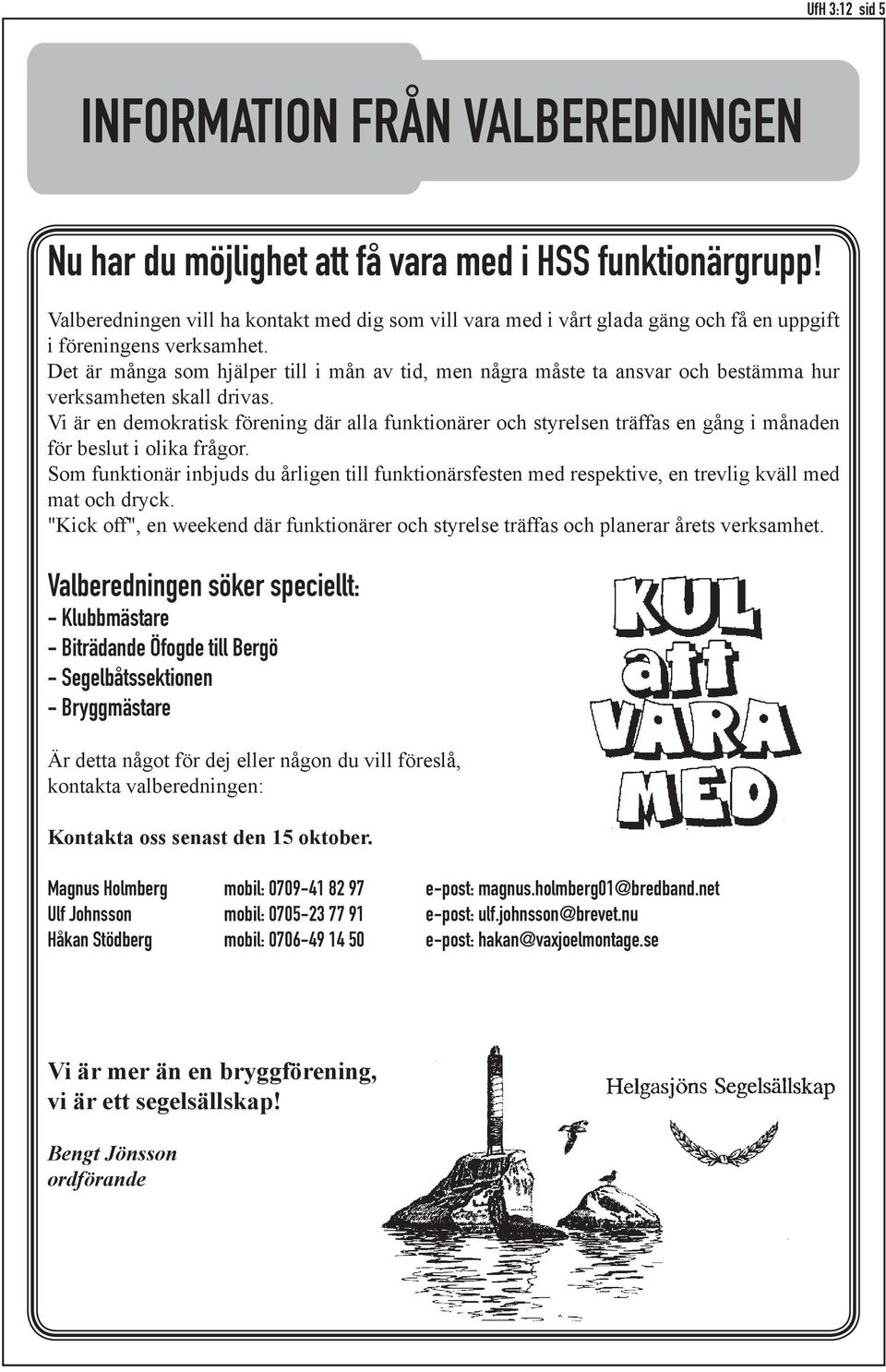 Det är många som hjälper till i mån av tid, men några måste ta ansvar och bestämma hur verksamheten skall drivas.
