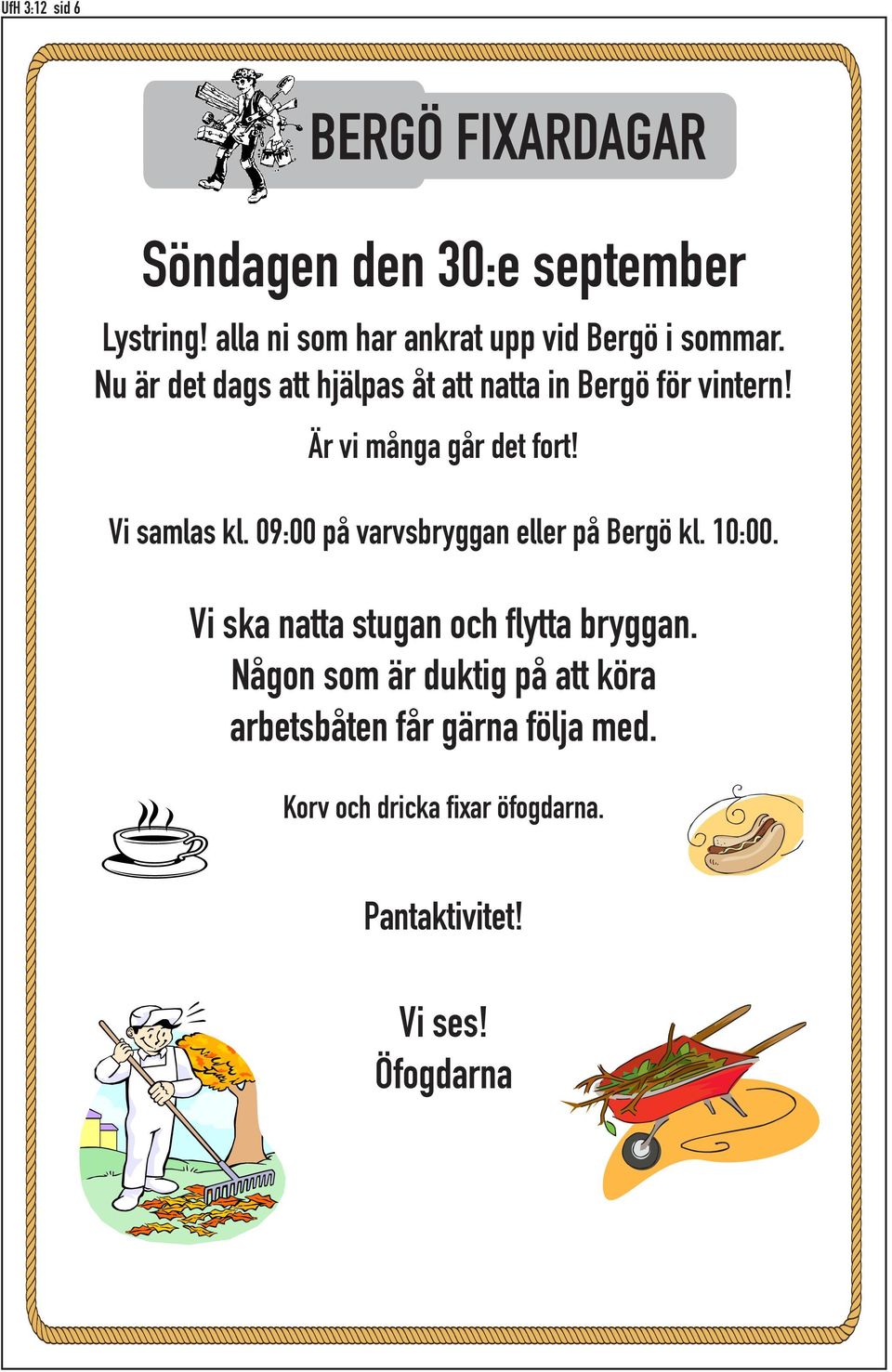 09:00 på varvsbryggan eller på Bergö kl. 10:00. Vi ska natta stugan och flytta bryggan.