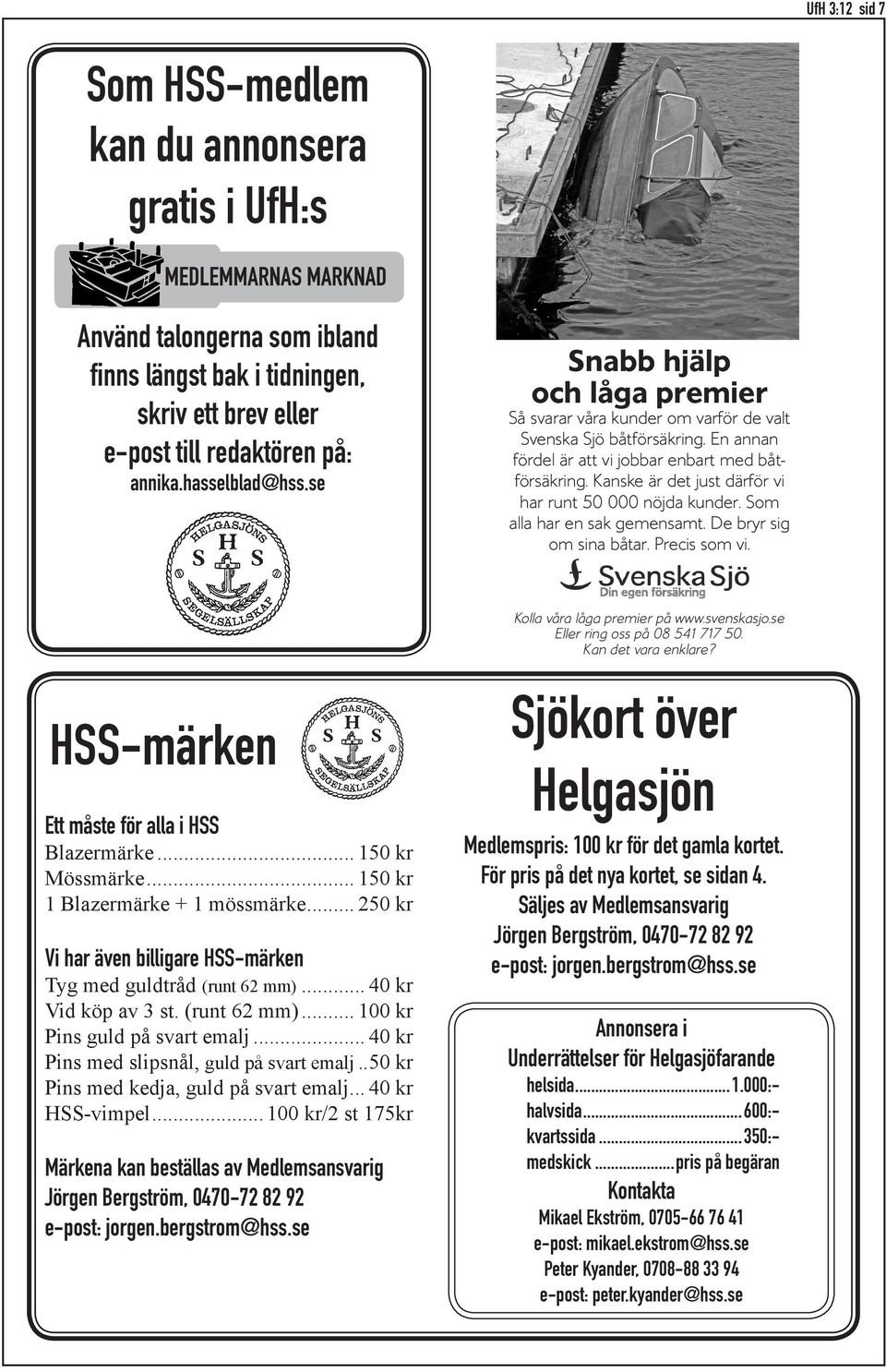 Kanske är det just därför vi har runt 50 000 nöjda kunder. Som alla har en sak gemensamt. De bryr sig om sina båtar. Precis som vi. HSS-märken Ett måste för alla i HSS Blazermärke... 150 kr Mössmärke.