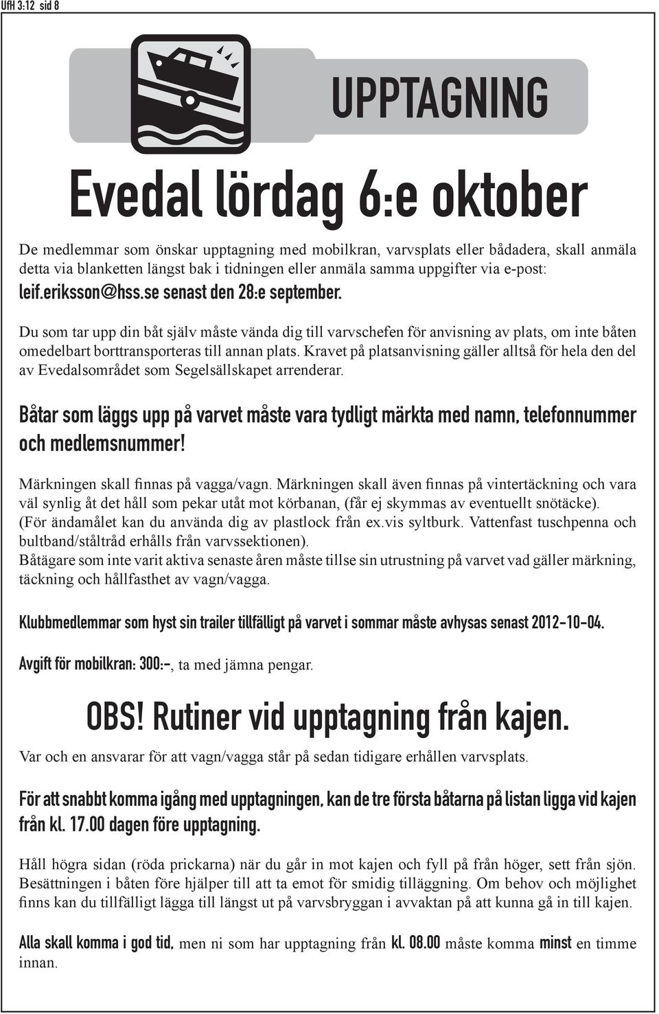 Du som tar upp din båt själv måste vända dig till varvschefen för anvisning av plats, om inte båten omedelbart borttransporteras till annan plats.
