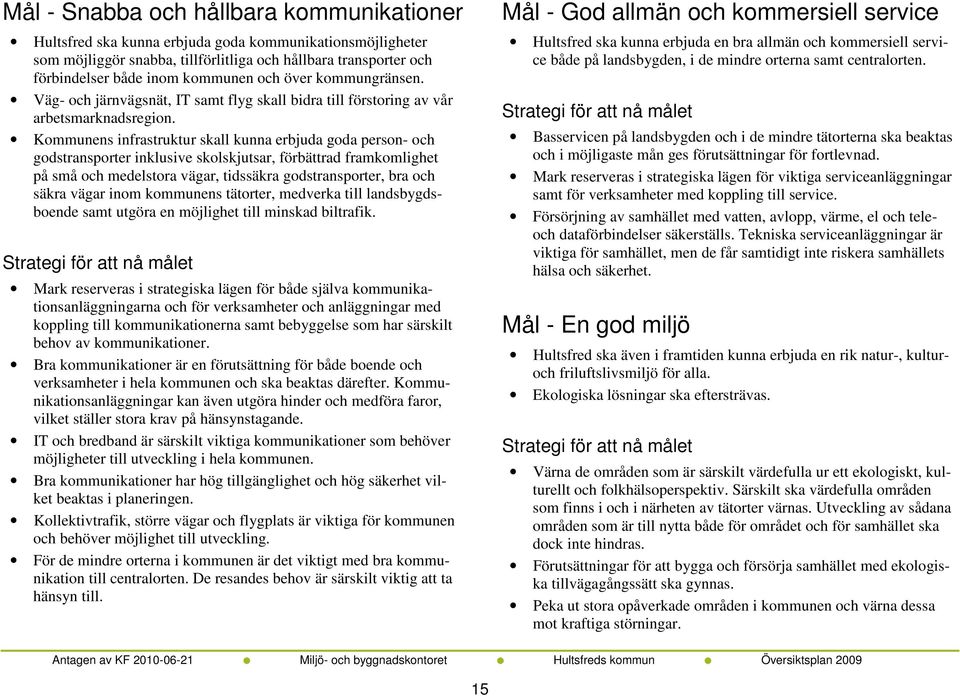 Kommunens infrastruktur skall kunna erbjuda goda person- och godstransporter inklusive skolskjutsar, förbättrad framkomlighet på små och medelstora vägar, tidssäkra godstransporter, bra och säkra