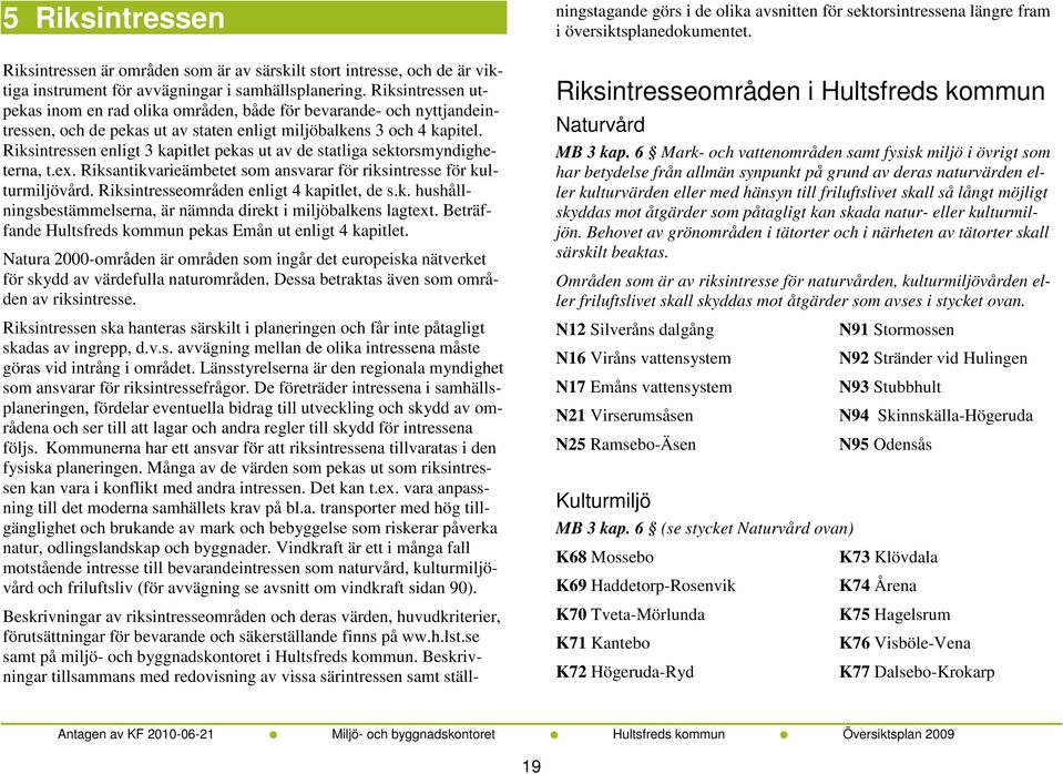 Riksintressen enligt 3 kapitlet pekas ut av de statliga sektorsmyndigheterna, t.ex. Riksantikvarieämbetet som ansvarar för riksintresse för kulturmiljövård.