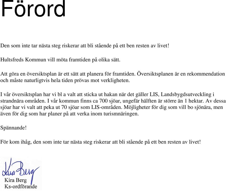 I vår översiktsplan har vi bl a valt att sticka ut hakan när det gäller LIS, Landsbygdsutveckling i strandnära områden. I vår kommun finns ca 700 sjöar, ungefär hälften är större än 1 hektar.