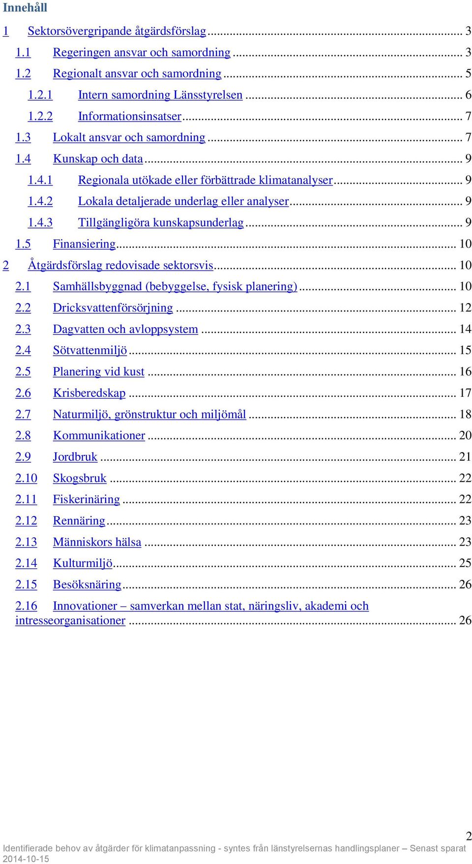 .. 9 1.5 Finansiering... 10 2 redovisade sektorsvis... 10 2.1 Samhällsbyggnad (bebyggelse, fysisk planering)... 10 2.2 Dricksvattenförsörjning... 12 2.3 Dagvatten och avloppsystem... 14 2.